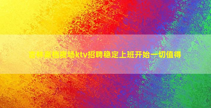 吉林高档夜场ktv招聘稳定上班开始一切值得
